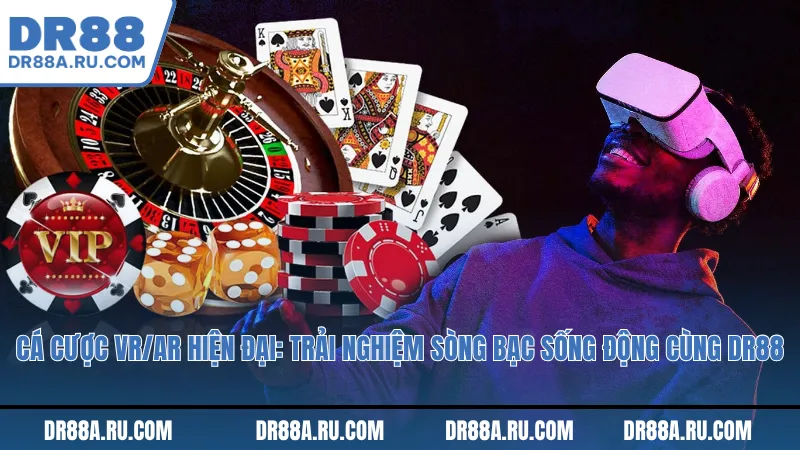 Cá cược VR/AR hiện đại: Trải nghiệm sòng bạc sống động cùng Dr88