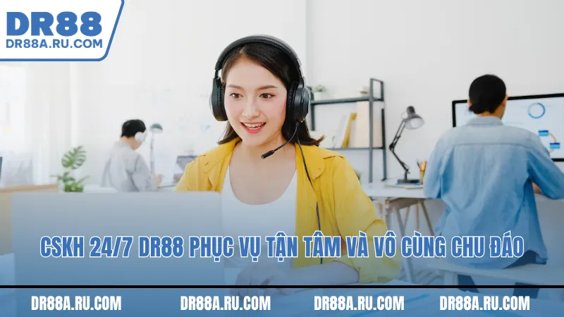 CSKH 24/7 Dr88 phục vụ tận tâm và vô cùng chu đáo CSKH 24/7 Dr88 phục vụ tận tâm và vô cùng chu đáo