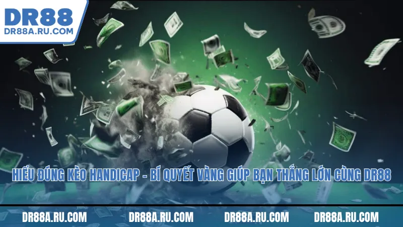 Hiểu đúng kèo handicap – Bí quyết vàng giúp bạn thắng lớn cùng Dr88