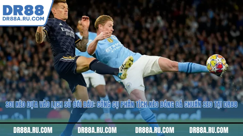 Soi kèo dựa vào lịch sử đối đầu: Công cụ phân tích kèo bóng đá chuẩn SEO tại Dr88