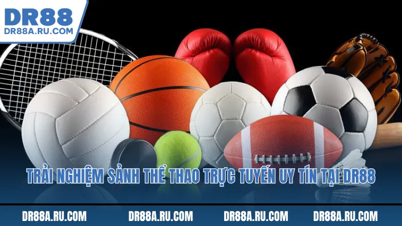 Trải nghiệm sảnh thể thao trục tuyến uy tín tại Dr88